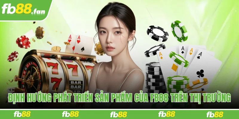 Định hướng phát triển sản phẩm của FB88 trên thị trường